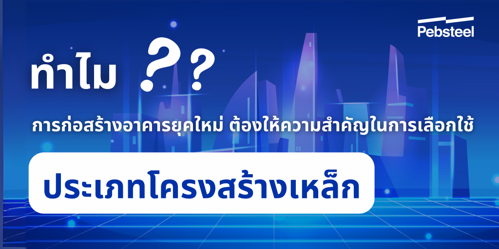 ทำไม การก่อสร้างยุคใหม่ ต้องให้ความสำคัญในการเลือกใช้ ประเภทโครงสร้างเหล็ก